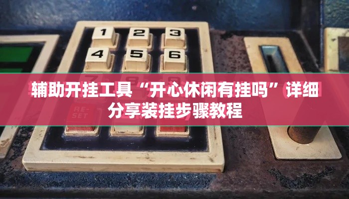 辅助开挂工具“开心休闲有挂吗	”详细分享装挂步骤教程