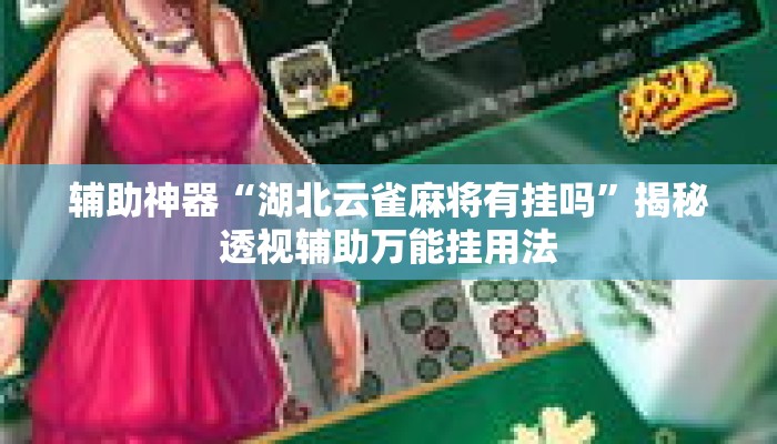 辅助神器“湖北云雀麻将有挂吗	”揭秘透视辅助万能挂用法