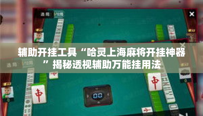 辅助开挂工具“哈灵上海麻将开挂神器”揭秘透视辅助万能挂用法