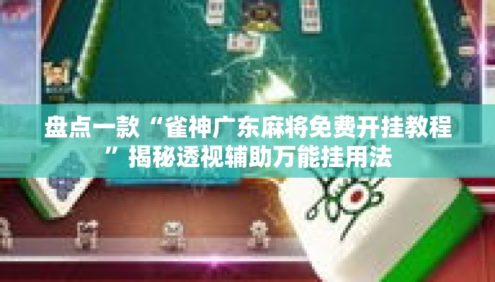 盘点一款“雀神广东麻将免费开挂教程	”揭秘透视辅助万能挂用法