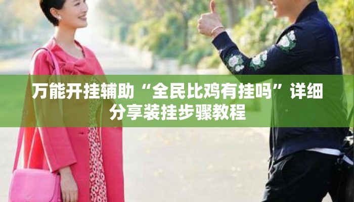 万能开挂辅助“全民比鸡有挂吗	”详细分享装挂步骤教程