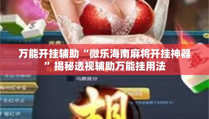 万能开挂辅助“微乐海南麻将开挂神器”揭秘透视辅助万能挂用法