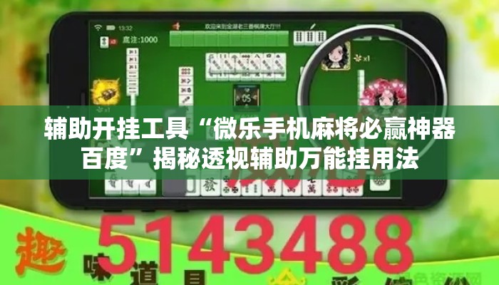辅助开挂工具“微乐手机麻将必赢神器百度	”揭秘透视辅助万能挂用法