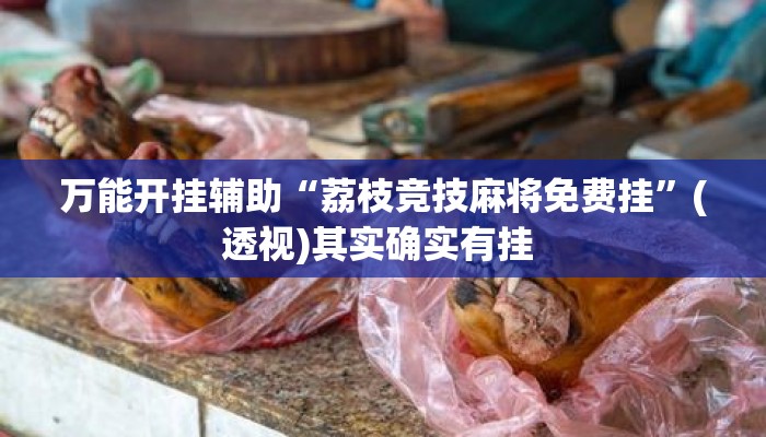万能开挂辅助“荔枝竞技麻将免费挂	”(透视)其实确实有挂 