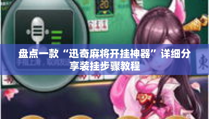 盘点一款“迅奇麻将开挂神器”详细分享装挂步骤教程