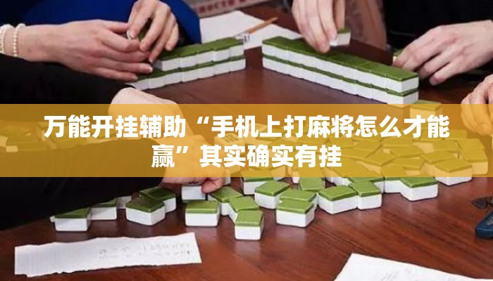 万能开挂辅助“手机上打麻将怎么才能赢”其实确实有挂