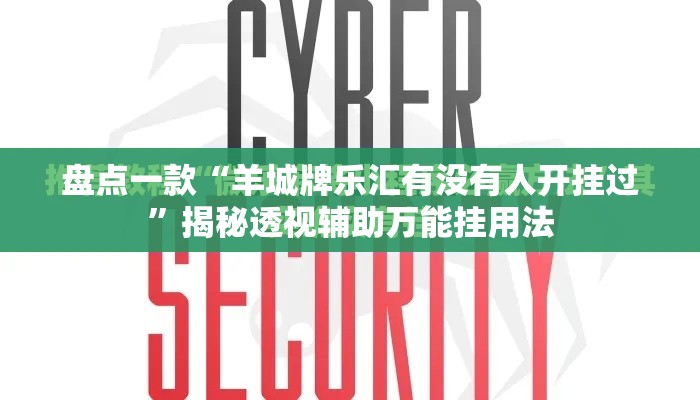 盘点一款“羊城牌乐汇有没有人开挂过”揭秘透视辅助万能挂用法