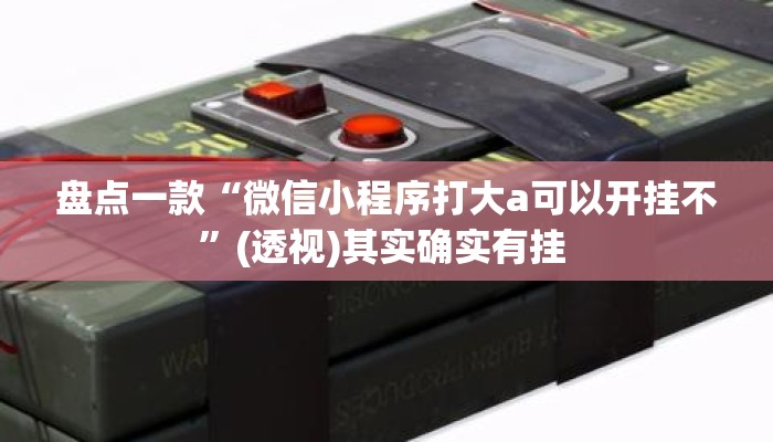盘点一款“微信小程序打大a可以开挂不”(透视)其实确实有挂 