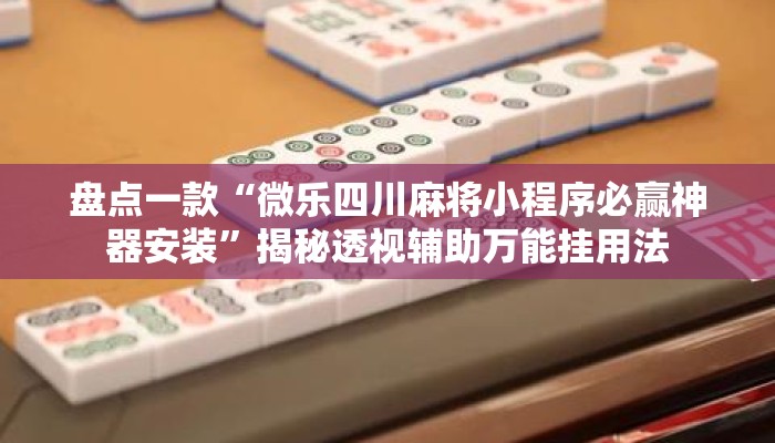 盘点一款“微乐四川麻将小程序必赢神器安装”揭秘透视辅助万能挂用法