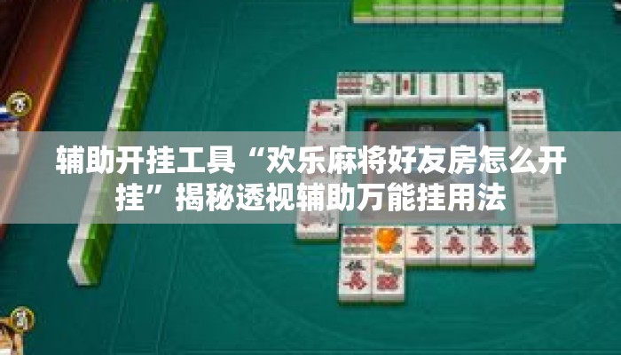 辅助开挂工具“欢乐麻将好友房怎么开挂”揭秘透视辅助万能挂用法