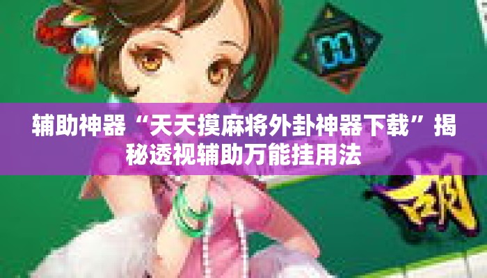 辅助神器“天天摸麻将外卦神器下载”揭秘透视辅助万能挂用法