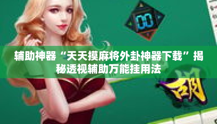 辅助神器“天天摸麻将外卦神器下载”揭秘透视辅助万能挂用法