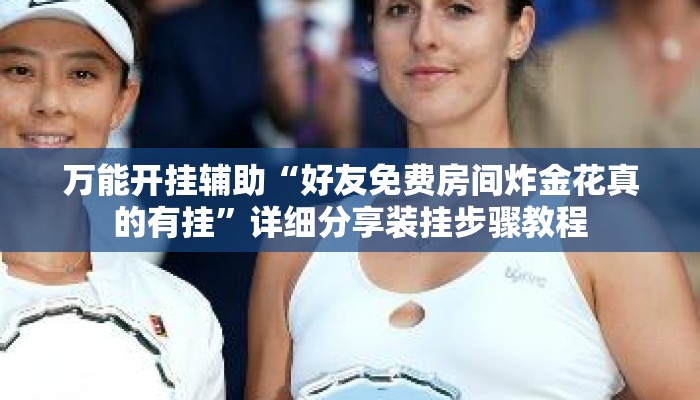 万能开挂辅助“好友免费房间炸金花真的有挂	”详细分享装挂步骤教程