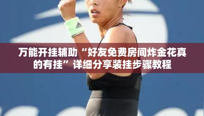 万能开挂辅助“好友免费房间炸金花真的有挂”详细分享装挂步骤教程