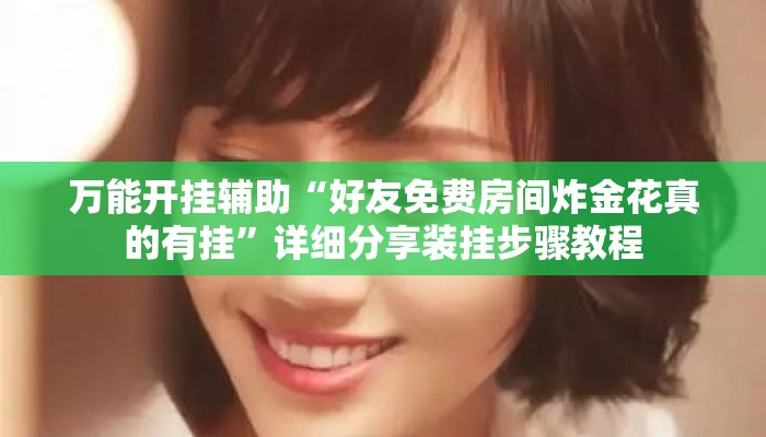 万能开挂辅助“好友免费房间炸金花真的有挂”详细分享装挂步骤教程