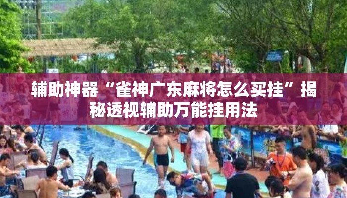 辅助神器“雀神广东麻将怎么买挂	”揭秘透视辅助万能挂用法