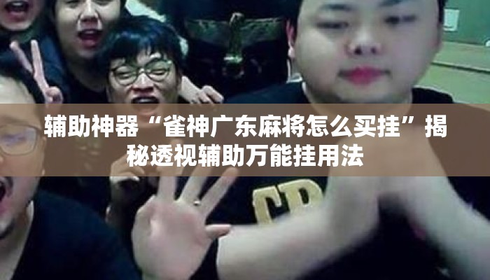 辅助神器“雀神广东麻将怎么买挂”揭秘透视辅助万能挂用法