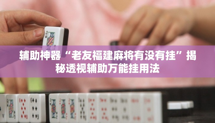 辅助神器“老友福建麻将有没有挂	”揭秘透视辅助万能挂用法