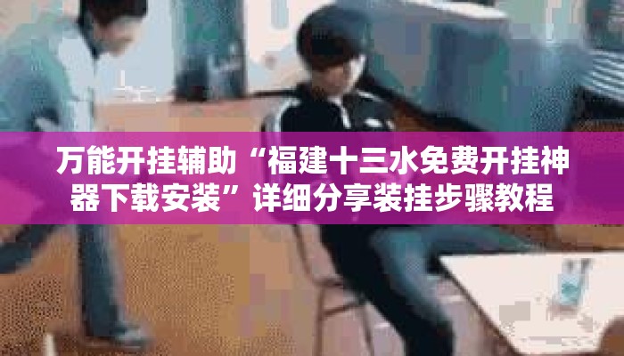 万能开挂辅助“福建十三水免费开挂神器下载安装”详细分享装挂步骤教程