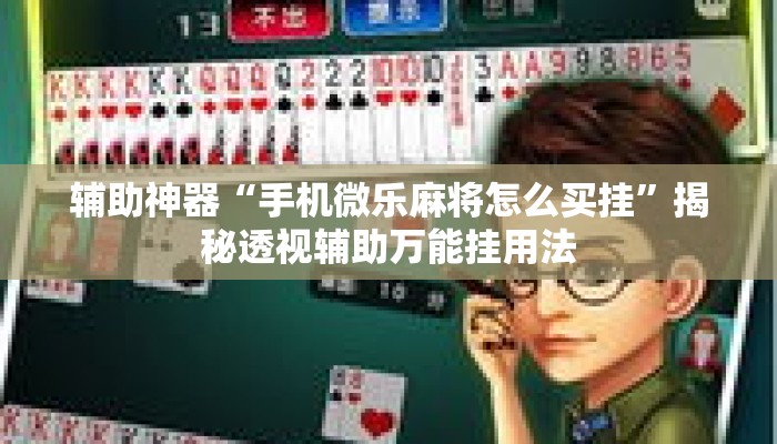 辅助神器“手机微乐麻将怎么买挂”揭秘透视辅助万能挂用法