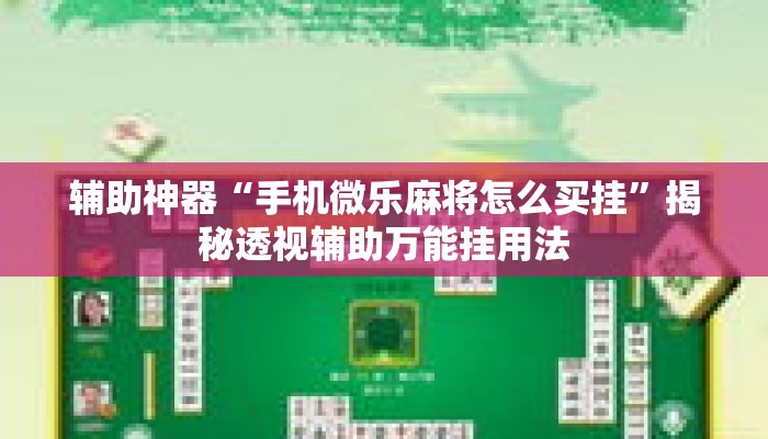 辅助神器“手机微乐麻将怎么买挂	”揭秘透视辅助万能挂用法