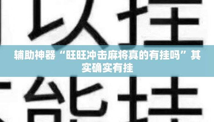 辅助神器“旺旺冲击麻将真的有挂吗”其实确实有挂