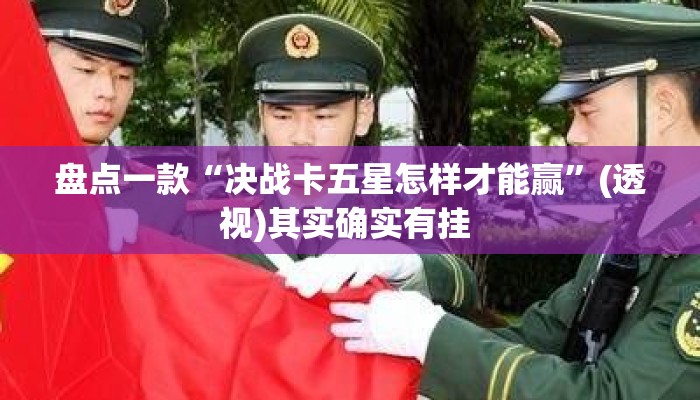 盘点一款“决战卡五星怎样才能赢	”(透视)其实确实有挂 