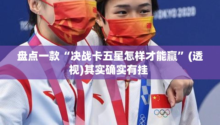 盘点一款“决战卡五星怎样才能赢”(透视)其实确实有挂 