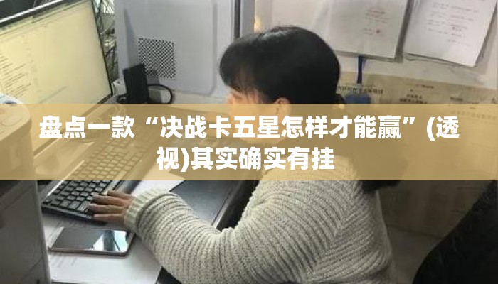 盘点一款“决战卡五星怎样才能赢”(透视)其实确实有挂 