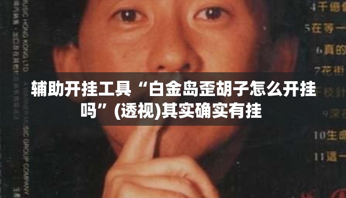 辅助开挂工具“白金岛歪胡子怎么开挂吗	”(透视)其实确实有挂 