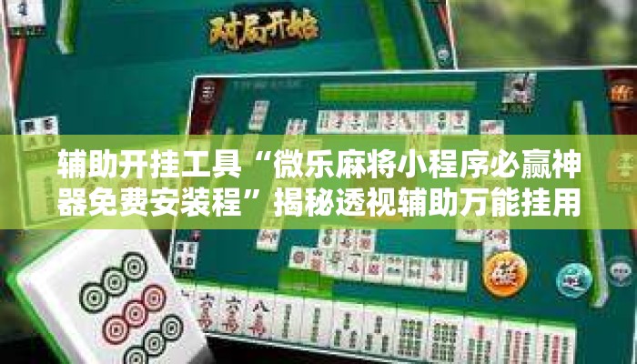 辅助开挂工具“微乐麻将小程序必赢神器免费安装程”揭秘透视辅助万能挂用法