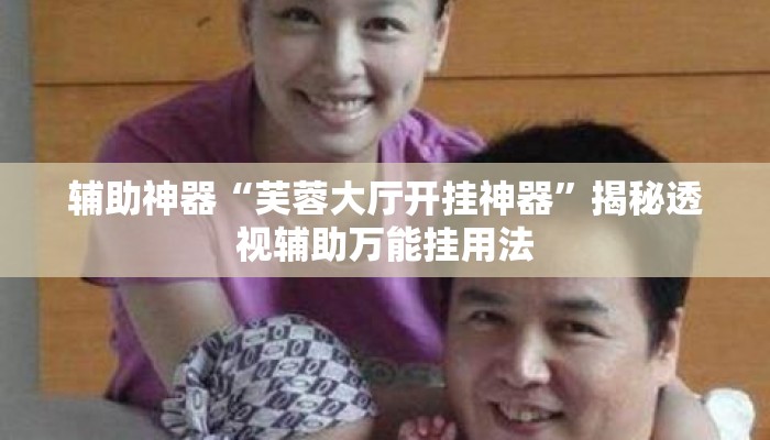 辅助神器“芙蓉大厅开挂神器”揭秘透视辅助万能挂用法