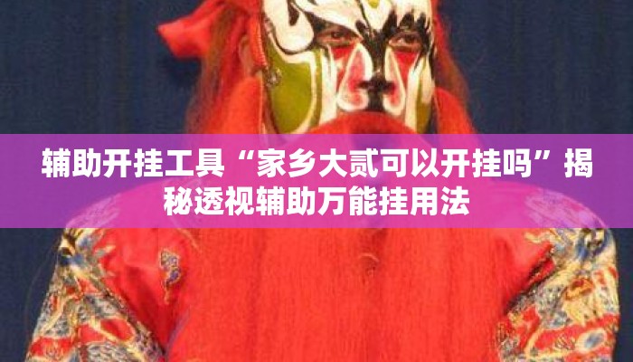 辅助开挂工具“家乡大贰可以开挂吗”揭秘透视辅助万能挂用法