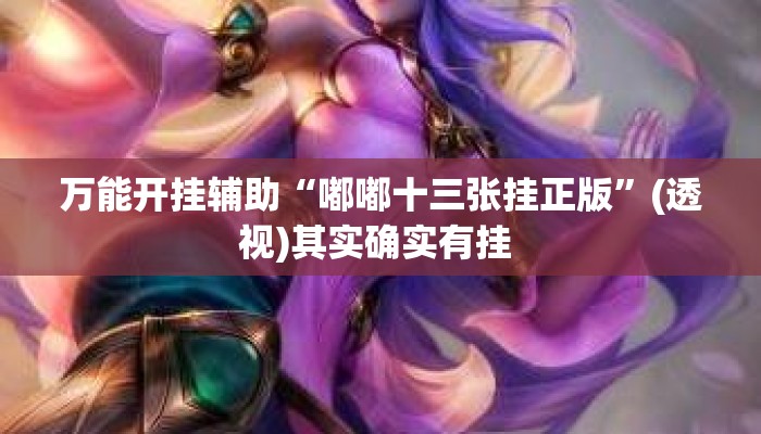 万能开挂辅助“嘟嘟十三张挂正版”(透视)其实确实有挂 