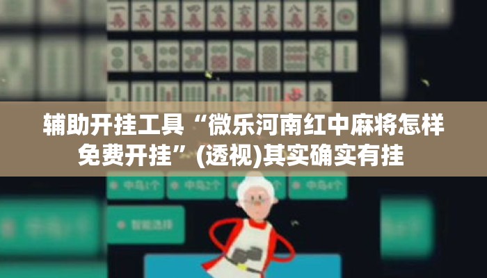 辅助开挂工具“微乐河南红中麻将怎样免费开挂”(透视)其实确实有挂 