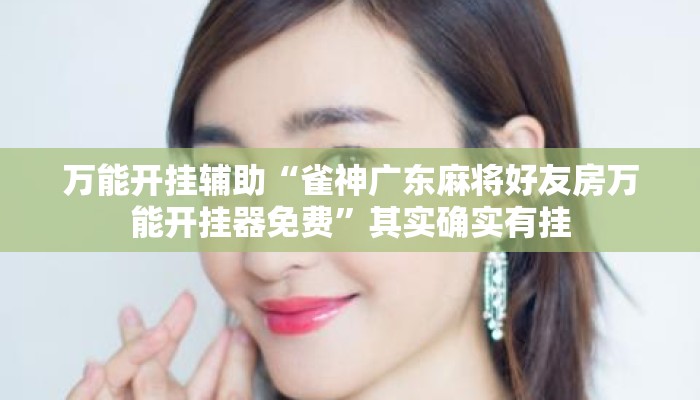 万能开挂辅助“雀神广东麻将好友房万能开挂器免费	”其实确实有挂