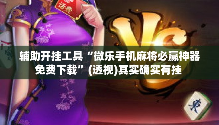 辅助开挂工具“微乐手机麻将必赢神器免费下载”(透视)其实确实有挂 