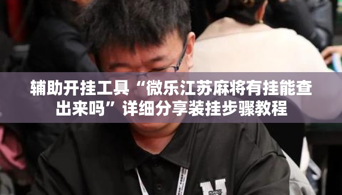 辅助开挂工具“微乐江苏麻将有挂能查出来吗	”详细分享装挂步骤教程