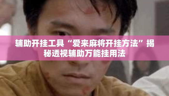 辅助开挂工具“爱来麻将开挂方法”揭秘透视辅助万能挂用法