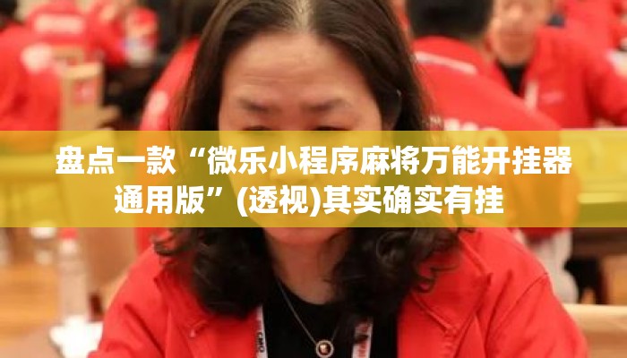 盘点一款“微乐小程序麻将万能开挂器通用版	”(透视)其实确实有挂 