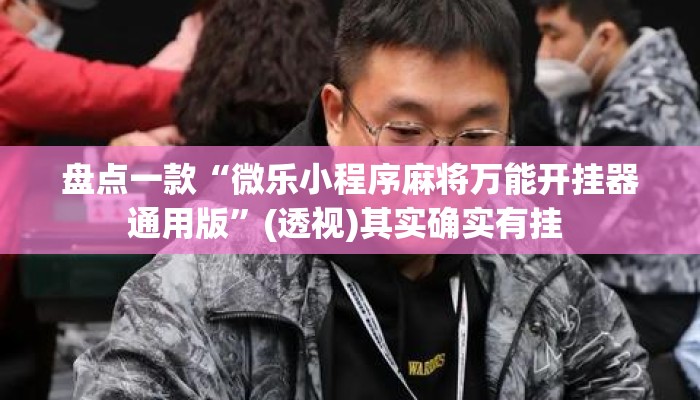 盘点一款“微乐小程序麻将万能开挂器通用版”(透视)其实确实有挂 