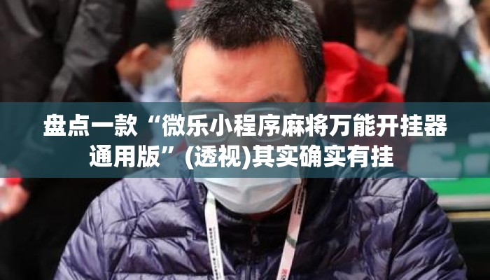 盘点一款“微乐小程序麻将万能开挂器通用版”(透视)其实确实有挂 