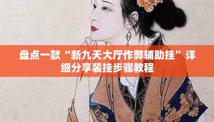 盘点一款“新九天大厅作弊辅助挂	”详细分享装挂步骤教程