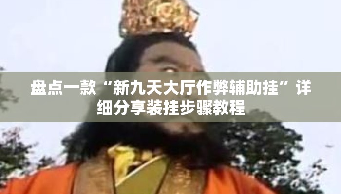 盘点一款“新九天大厅作弊辅助挂	”详细分享装挂步骤教程