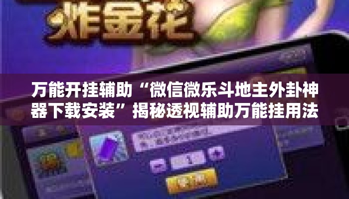 万能开挂辅助“微信微乐斗地主外卦神器下载安装	”揭秘透视辅助万能挂用法