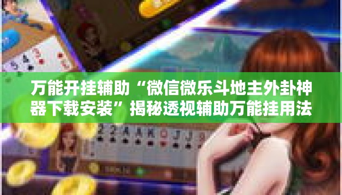 万能开挂辅助“微信微乐斗地主外卦神器下载安装”揭秘透视辅助万能挂用法