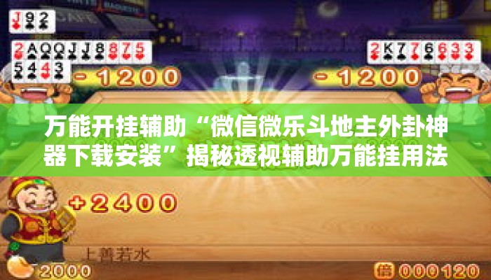 万能开挂辅助“微信微乐斗地主外卦神器下载安装”揭秘透视辅助万能挂用法