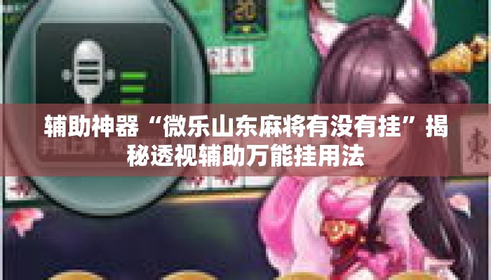 辅助神器“微乐山东麻将有没有挂	”揭秘透视辅助万能挂用法