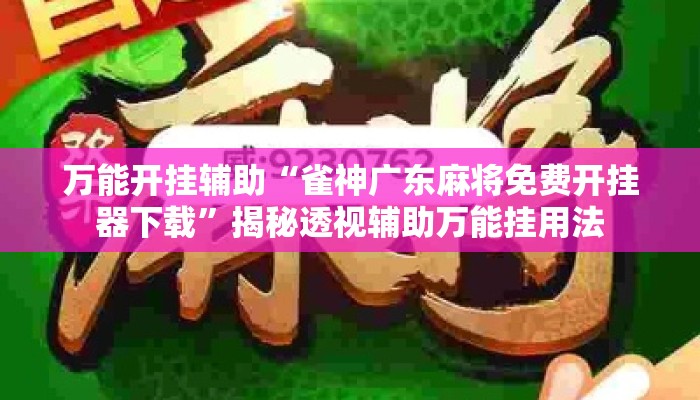 万能开挂辅助“雀神广东麻将免费开挂器下载”揭秘透视辅助万能挂用法