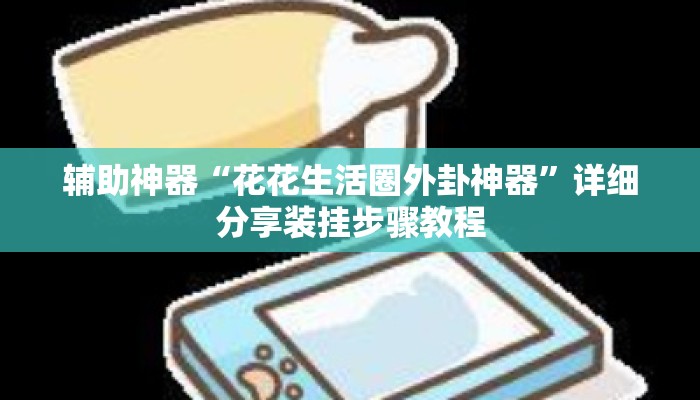 辅助神器“花花生活圈外卦神器”详细分享装挂步骤教程